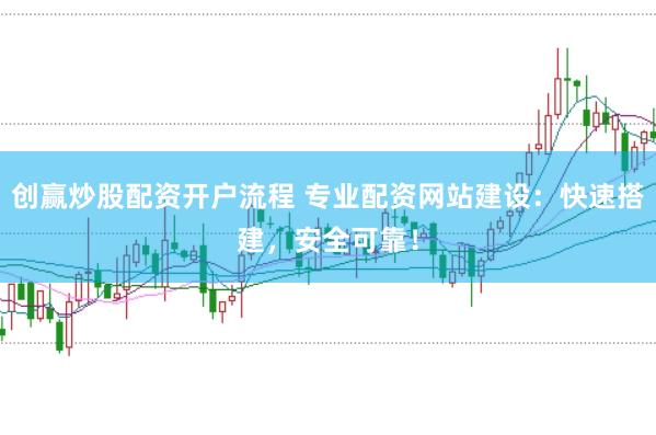 创赢炒股配资开户流程 专业配资网站建设：快速搭建，安全可靠！