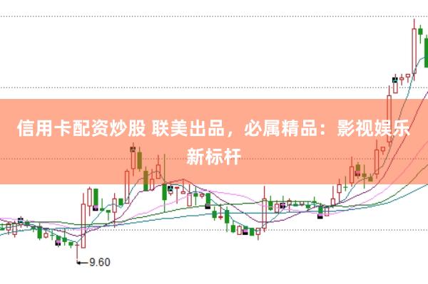 信用卡配资炒股 联美出品，必属精品：影视娱乐新标杆