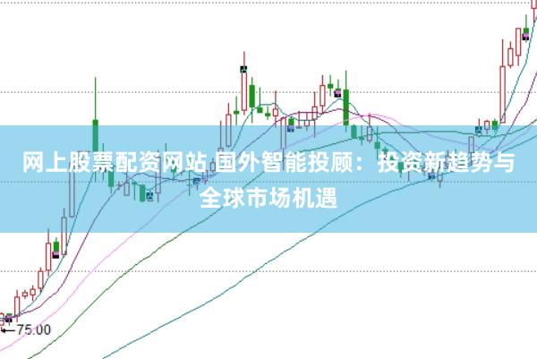 网上股票配资网站 国外智能投顾：投资新趋势与全球市场机遇