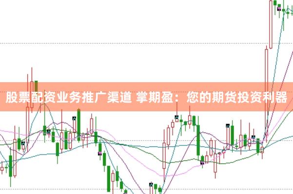 股票配资业务推广渠道 掌期盈：您的期货投资利器