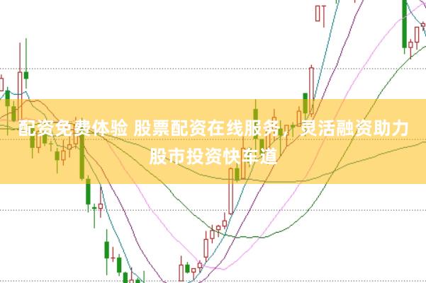 配资免费体验 股票配资在线服务，灵活融资助力股市投资快车道