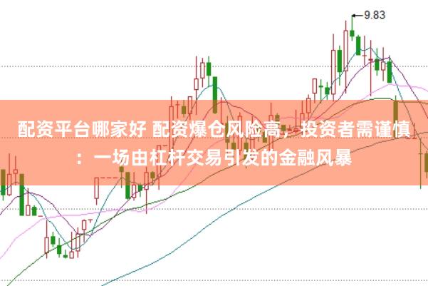 配资平台哪家好 配资爆仓风险高，投资者需谨慎：一场由杠杆交易引发的金融风暴