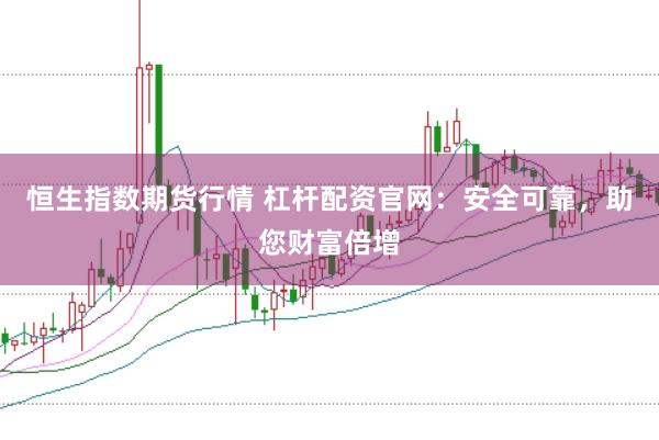 恒生指数期货行情 杠杆配资官网：安全可靠，助您财富倍增