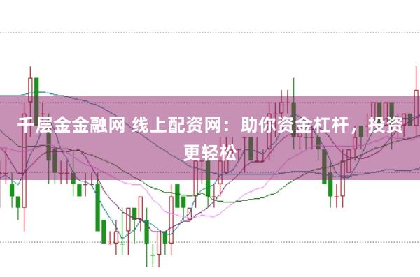 千层金金融网 线上配资网：助你资金杠杆，投资更轻松