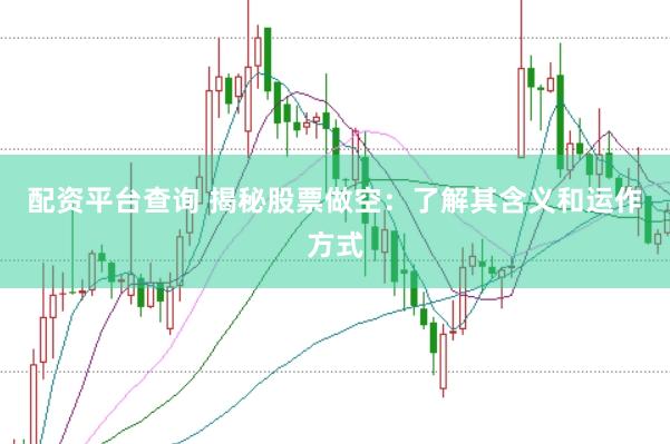 配资平台查询 揭秘股票做空：了解其含义和运作方式