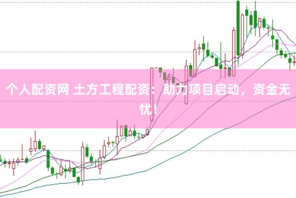 个人配资网 土方工程配资：助力项目启动，资金无忧！