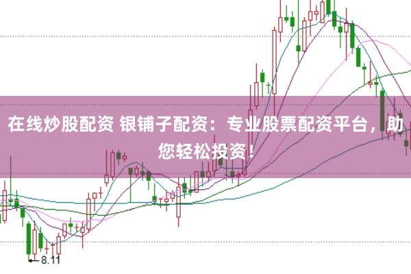 在线炒股配资 银铺子配资：专业股票配资平台，助您轻松投资！