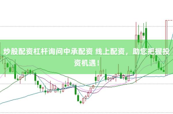 炒股配资杠杆询问中承配资 线上配资，助您把握投资机遇！