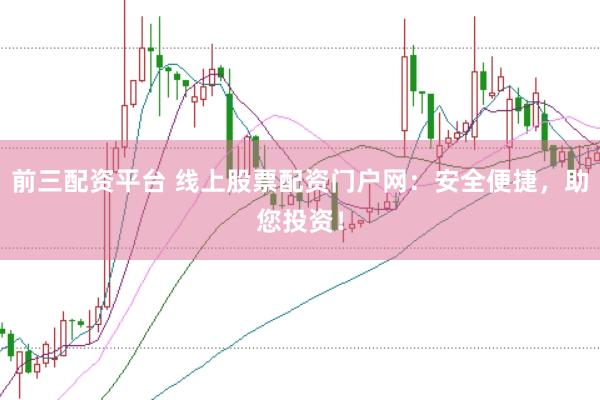 前三配资平台 线上股票配资门户网：安全便捷，助您投资！