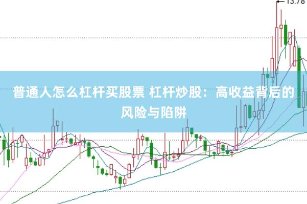 普通人怎么杠杆买股票 杠杆炒股：高收益背后的风险与陷阱