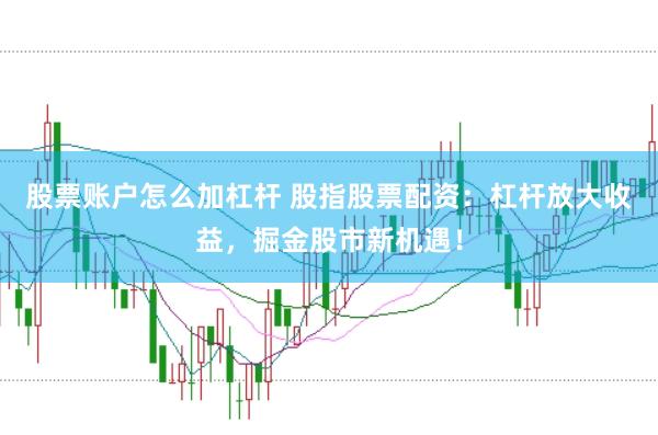 股票账户怎么加杠杆 股指股票配资：杠杆放大收益，掘金股市新机遇！