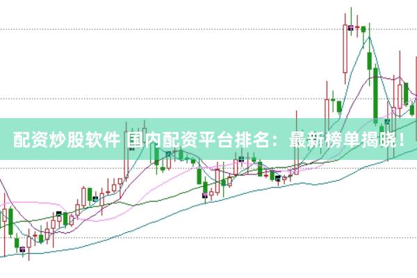 配资炒股软件 国内配资平台排名：最新榜单揭晓！