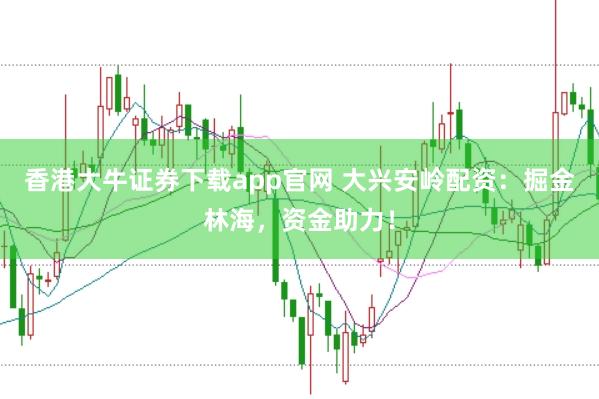 香港大牛证券下载app官网 大兴安岭配资：掘金林海，资金助力！