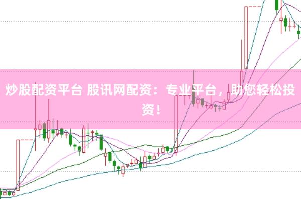 炒股配资平台 股讯网配资：专业平台，助您轻松投资！