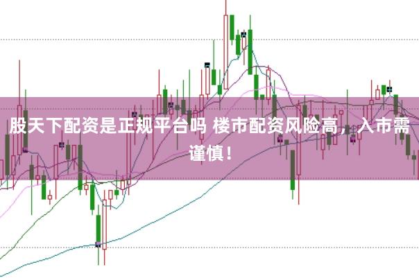 股天下配资是正规平台吗 楼市配资风险高，入市需谨慎！