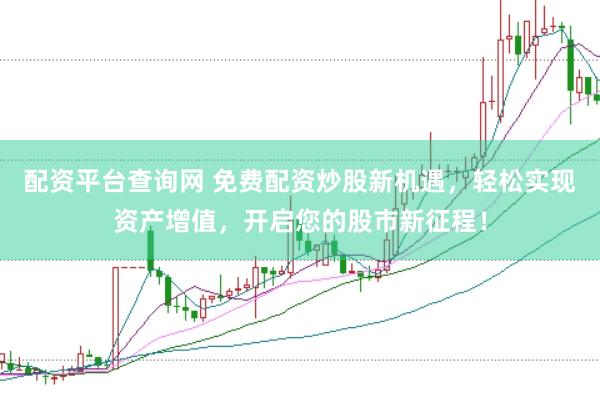 配资平台查询网 免费配资炒股新机遇，轻松实现资产增值，开启您的股市新征程！