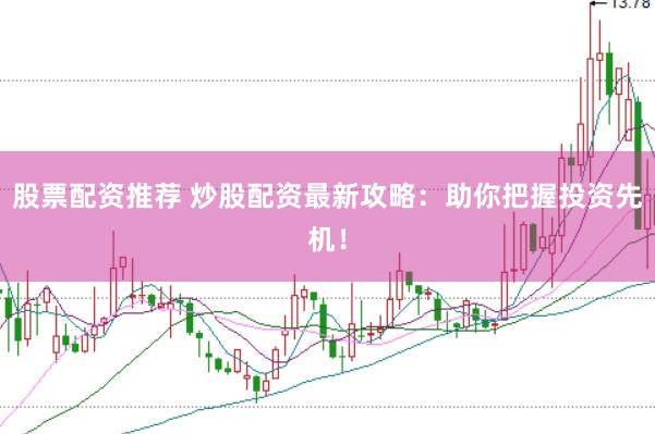 股票配资推荐 炒股配资最新攻略：助你把握投资先机！