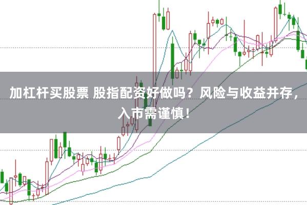 加杠杆买股票 股指配资好做吗？风险与收益并存，入市需谨慎！
