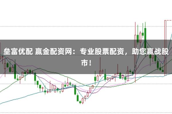 垒富优配 赢金配资网：专业股票配资，助您赢战股市！