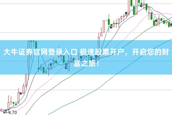 大牛证券官网登录入口 极速股票开户，开启您的财富之旅！