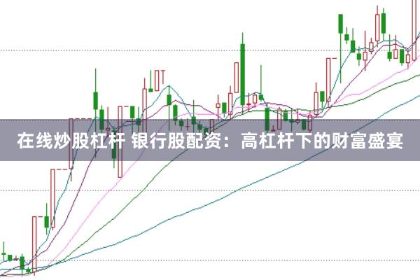 在线炒股杠杆 银行股配资：高杠杆下的财富盛宴