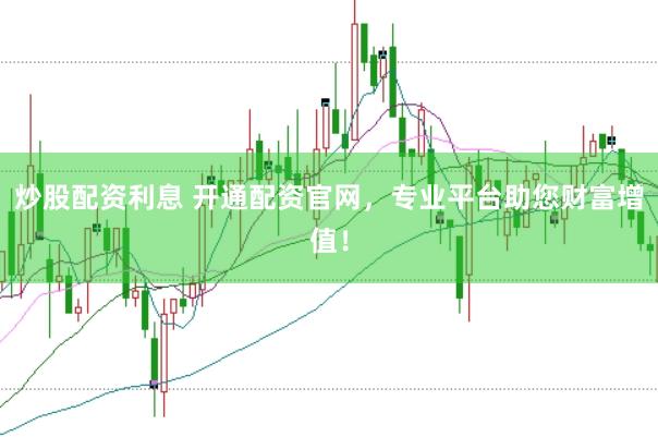 炒股配资利息 开通配资官网，专业平台助您财富增值！