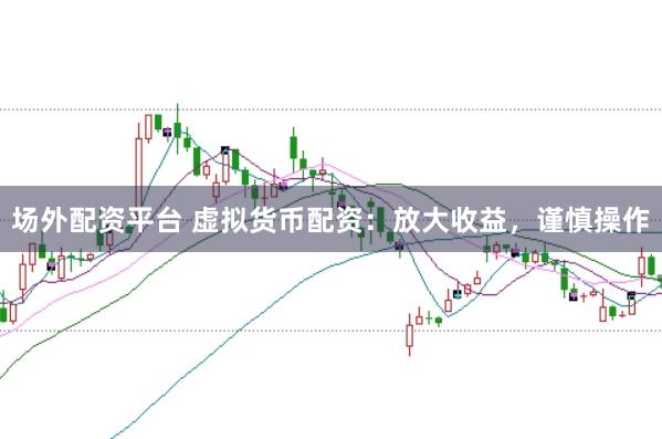 场外配资平台 虚拟货币配资:放大收益,谨慎操作