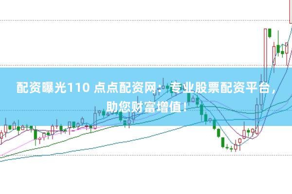 配资曝光110 点点配资网:专业股票配资平台,助您财富增值!