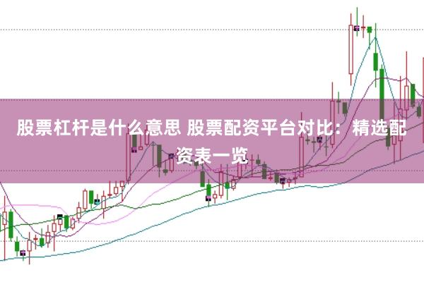 股票杠杆是什么意思 股票配资平台对比:精选配资表一览
