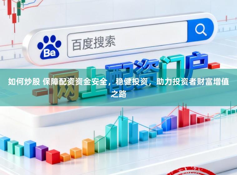如何炒股 保障配资资金安全,稳健投资,助力投资者财富增值之路