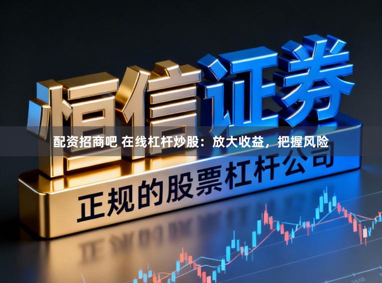 配资招商吧 在线杠杆炒股:放大收益,把握风险