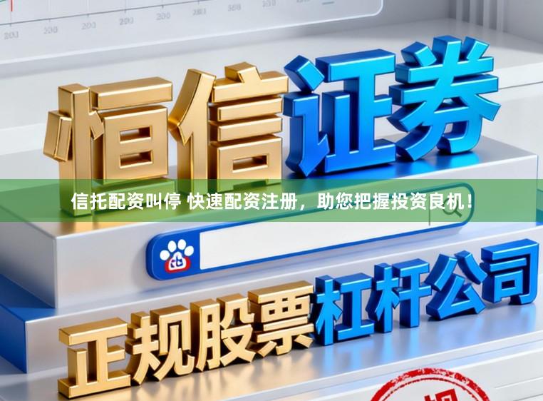 信托配资叫停 快速配资注册,助您把握投资良机!