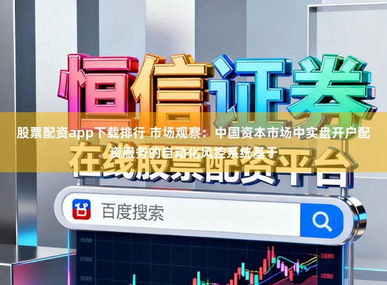 股票配资app下载排行 市场观察：中国资本市场中实盘开户配资服务的自动化风控系统基于