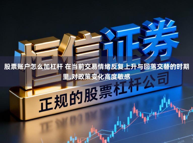 股票账户怎么加杠杆 在当前交易情绪反复上升与回落交替的时期里，对政策变化高度敏感