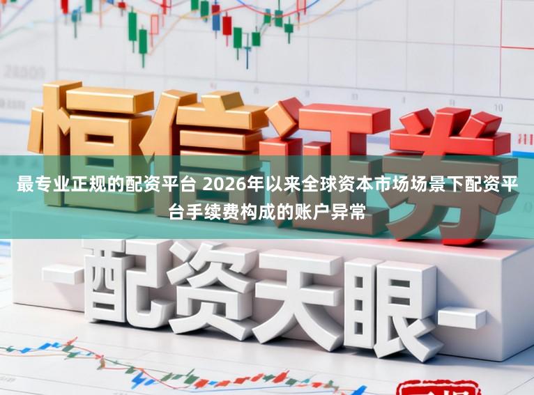 最专业正规的配资平台 2026年以来全球资本市场场景下配资平台手续费构成的账户异常