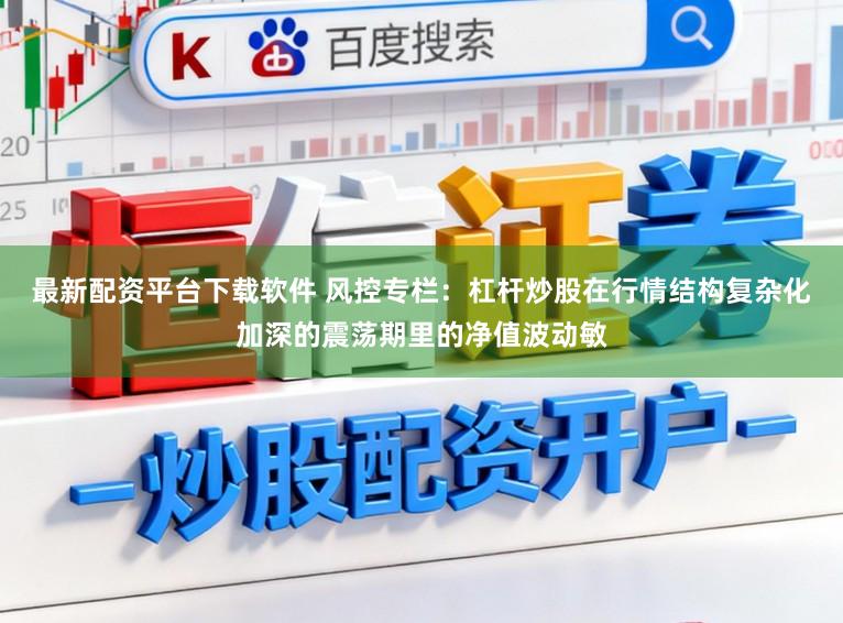 最新配资平台下载软件 风控专栏：杠杆炒股在行情结构复杂化加深的震荡期里的净值波动敏