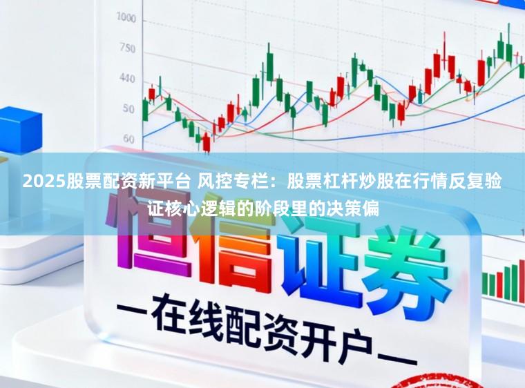 2025股票配资新平台 风控专栏：股票杠杆炒股在行情反复验证核心逻辑的阶段里的决策偏