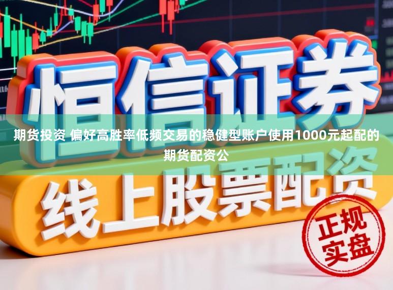 期货投资 偏好高胜率低频交易的稳健型账户使用1000元起配的期货配资公
