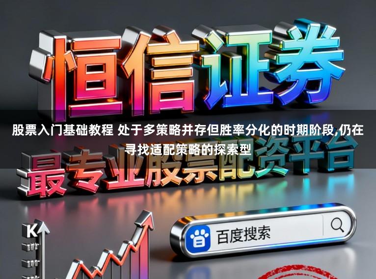股票入门基础教程 处于多策略并存但胜率分化的时期阶段，仍在寻找适配策略的探索型