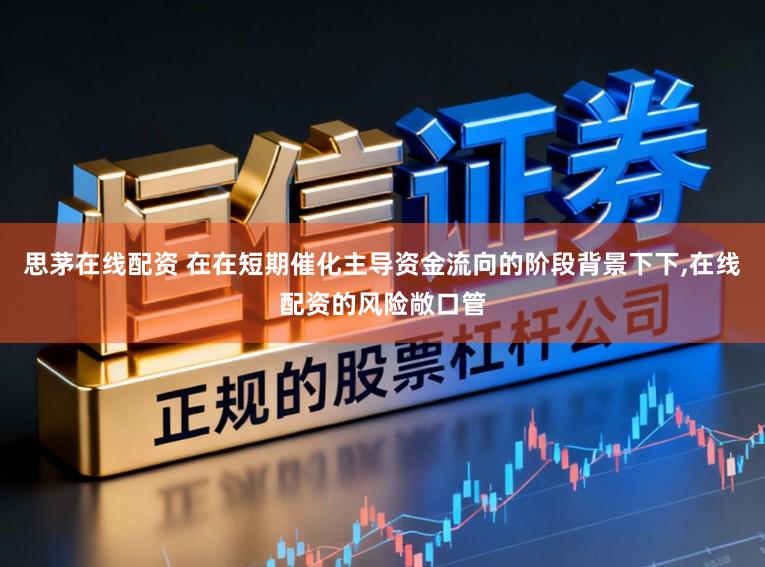 思茅在线配资 在在短期催化主导资金流向的阶段背景下下，在线配资的风险敞口管