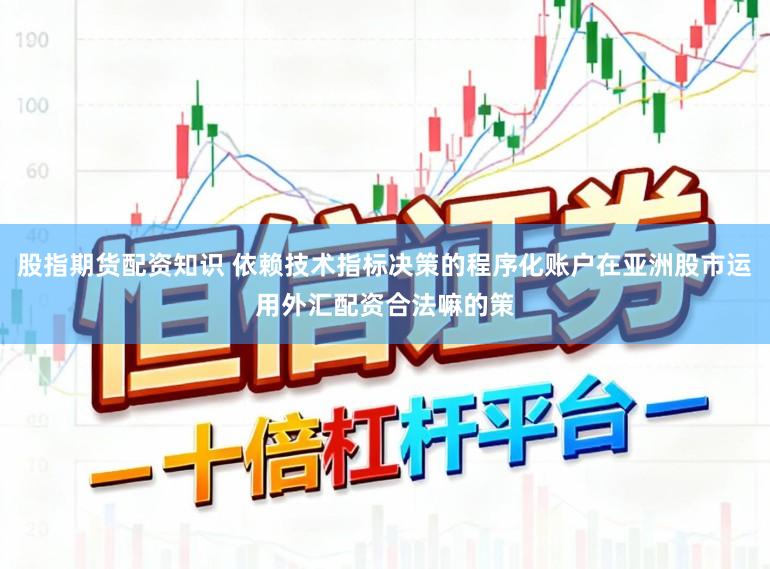 股指期货配资知识 依赖技术指标决策的程序化账户在亚洲股市运用外汇配资合法嘛的策