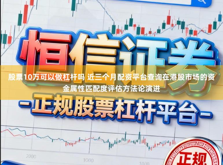 股票10万可以做杠杆吗 近三个月配资平台查询在港股市场的资金属性匹配度评估方法论演进