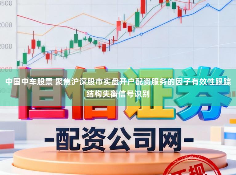中国中车股票 聚焦沪深股市实盘开户配资服务的因子有效性跟踪结构失衡信号识别