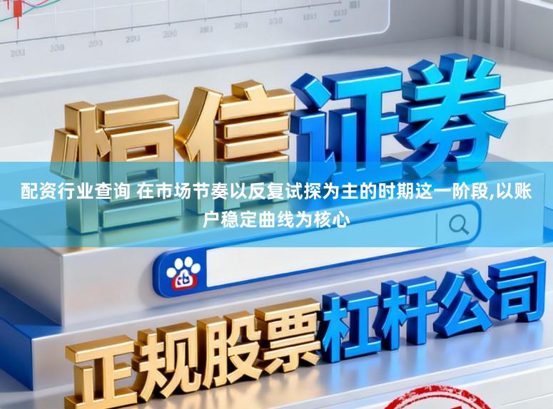 配资行业查询 在市场节奏以反复试探为主的时期这一阶段，以账户稳定曲线为核心