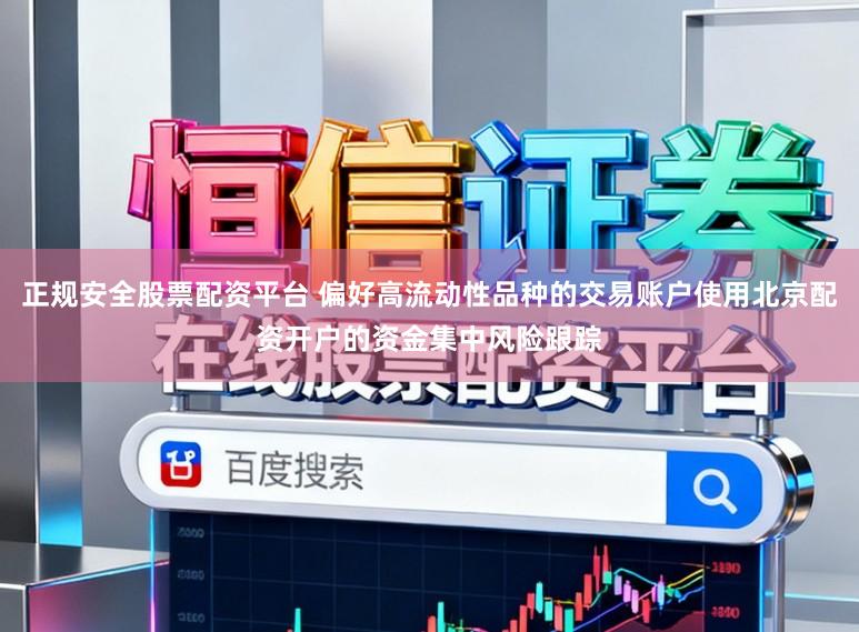 正规安全股票配资平台 偏好高流动性品种的交易账户使用北京配资开户的资金集中风险跟踪