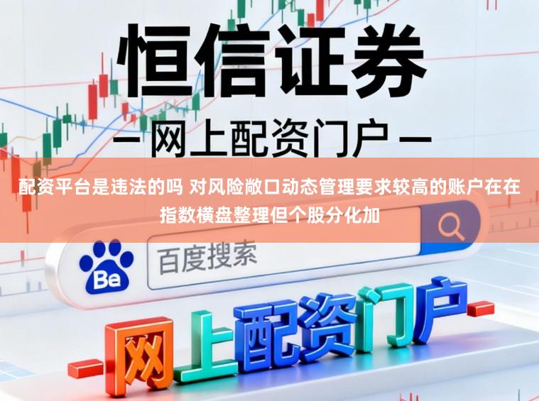 配资平台是违法的吗 对风险敞口动态管理要求较高的账户在在指数横盘整理但个股分化加