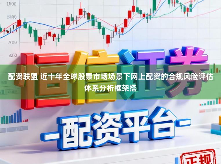 配资联盟 近十年全球股票市场场景下网上配资的合规风险评估体系分析框架搭