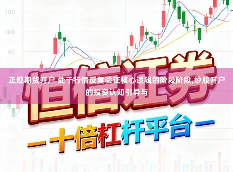 正规期货开户 处于行情反复验证核心逻辑的阶段阶段，炒股开户的投资认知引导与