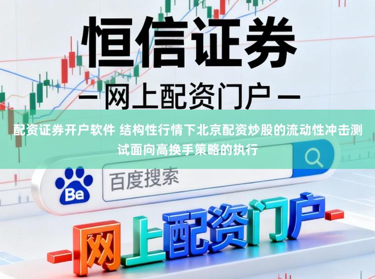 配资证券开户软件 结构性行情下北京配资炒股的流动性冲击测试面向高换手策略的执行