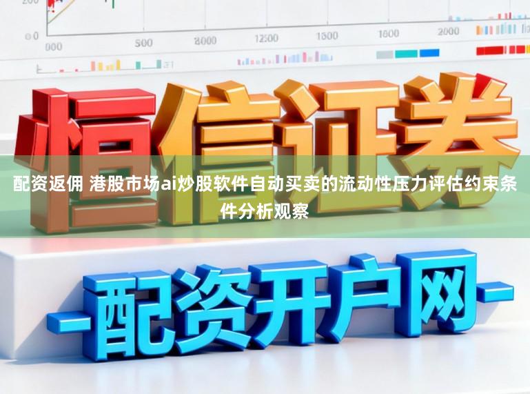 配资返佣 港股市场ai炒股软件自动买卖的流动性压力评估约束条件分析观察